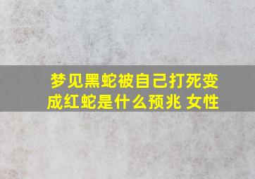 梦见黑蛇被自己打死变成红蛇是什么预兆 女性